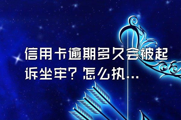 信用卡逾期多久会被起诉坐牢？怎么执行？