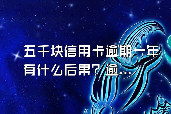 五千块信用卡逾期一年有什么后果？逾期五年怎么办？