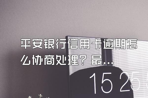 平安银行信用卡逾期怎么协商处理？最低还款利息怎么算？