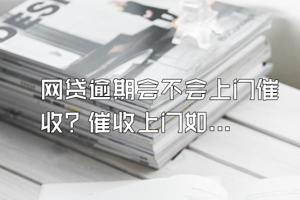 网贷逾期会不会上门催收？催收上门如何处理？