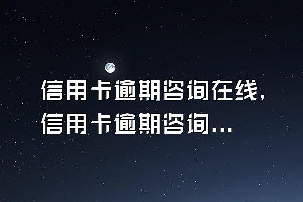 信用卡逾期咨询在线，信用卡逾期咨询电话