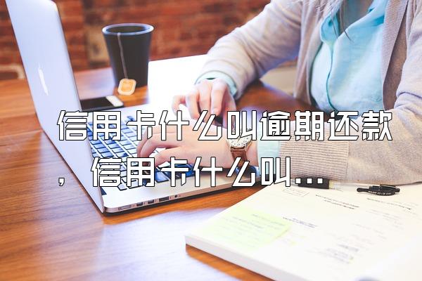 信用卡什么叫逾期还款，信用卡什么叫逾期准