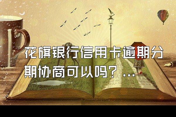 花旗银行信用卡逾期分期协商可以吗？怎么申请？