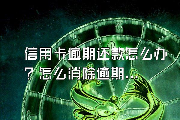 信用卡逾期还款怎么办？怎么消除逾期？