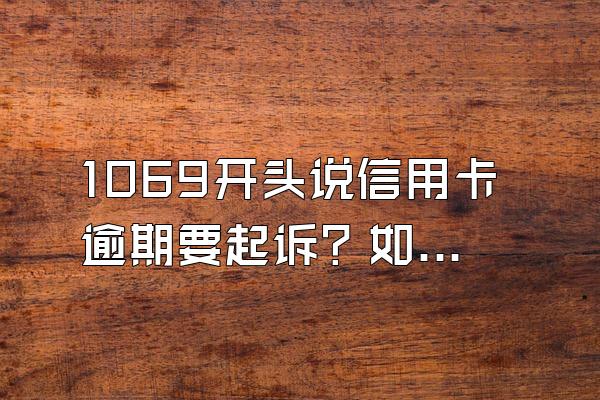 1069开头说信用卡逾期要起诉？如何辨别短信的真假？