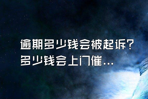 逾期多少钱会被起诉？多少钱会上门催收？
