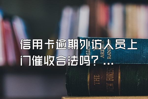 信用卡逾期外访人员上门催收合法吗？有几天宽限期？