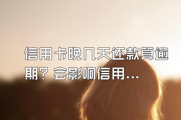 信用卡晚几天还款算逾期？会影响信用吗？