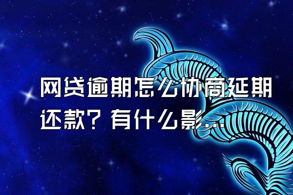 网贷逾期怎么协商延期还款？有什么影响？