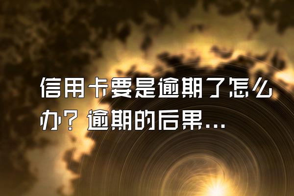 信用卡要是逾期了怎么办？逾期的后果有哪些？