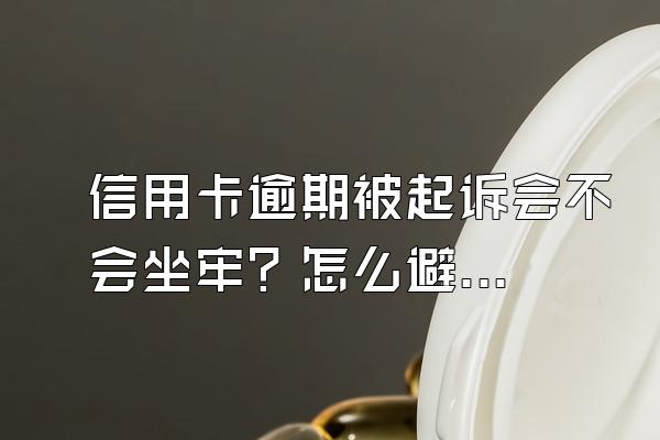 信用卡逾期被起诉会不会坐牢？怎么避免坐牢？