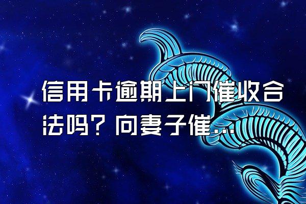 信用卡逾期上门催收合法吗？向妻子催收债务合法吗？