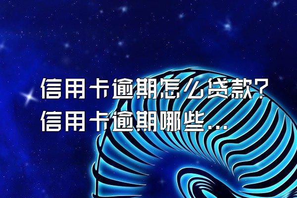 信用卡逾期怎么贷款？信用卡逾期哪些情况可以贷款？