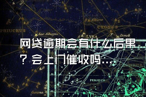 网贷逾期会有什么后果？会上门催收吗？