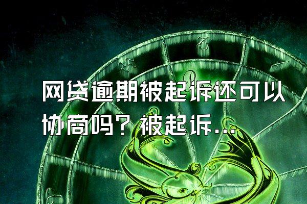 网贷逾期被起诉还可以协商吗？被起诉怎么还钱？