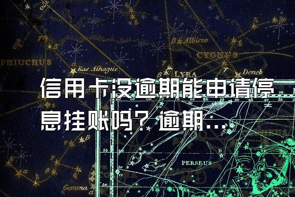 信用卡没逾期能申请停息挂账吗？逾期不良记录消除多久？