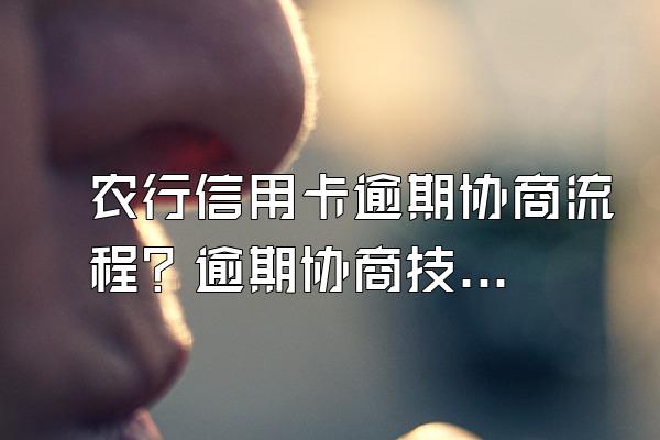 农行信用卡逾期协商流程？逾期协商技巧是什么？