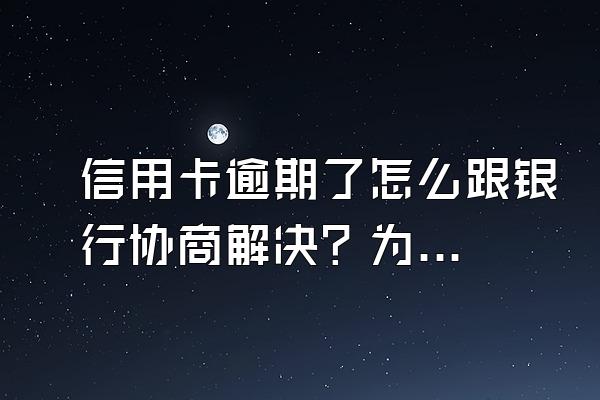 信用卡逾期了怎么跟银行协商解决？为什么协商不了？