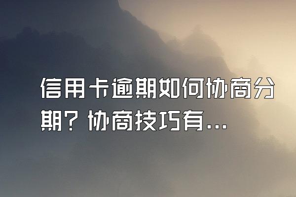 信用卡逾期如何协商分期？协商技巧有哪些？