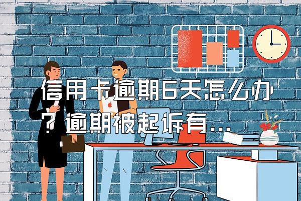 信用卡逾期6天怎么办？逾期被起诉有什么后果？