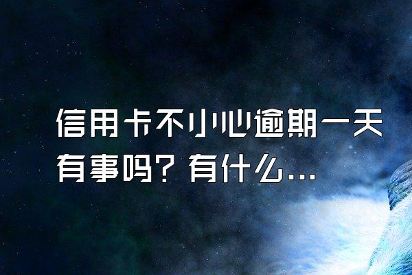 信用卡不小心逾期一天有事吗？有什么后果？