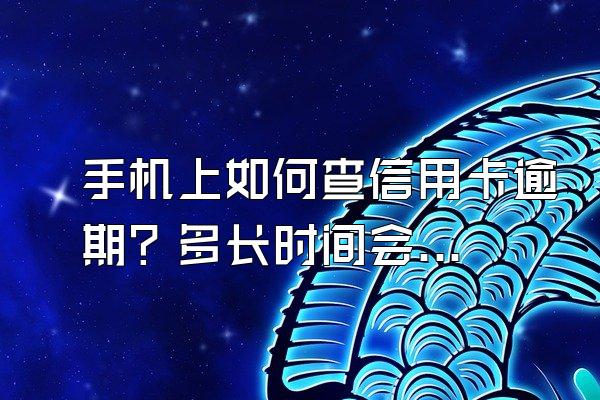 手机上如何查信用卡逾期？多长时间会被催收？