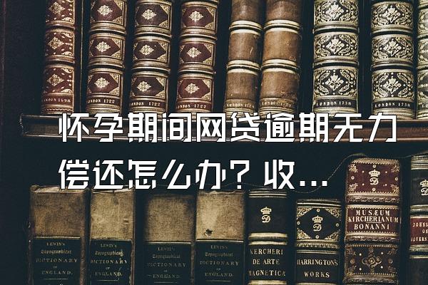 怀孕期间网贷逾期无力偿还怎么办？收到律师函怎么办？