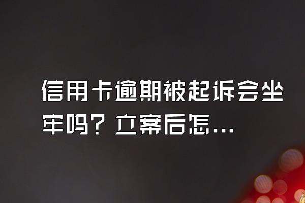信用卡逾期被起诉会坐牢吗？立案后怎么解决？