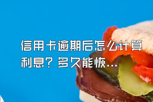 信用卡逾期后怎么计算利息？多久能恢复使用？
