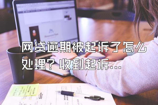 网贷逾期被起诉了怎么处理？收到起诉短信要怎么处理？