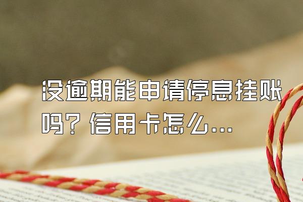 没逾期能申请停息挂账吗？信用卡怎么申请停息挂账？