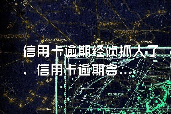 信用卡逾期经侦抓人了，信用卡逾期会抓人吗