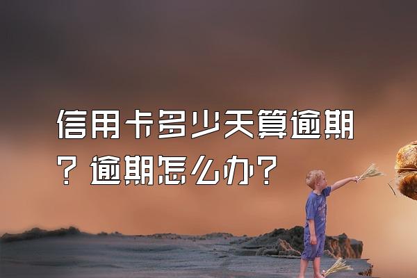 信用卡多少天算逾期？逾期怎么办？