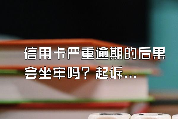 信用卡严重逾期的后果会坐牢吗？起诉费用谁承担？