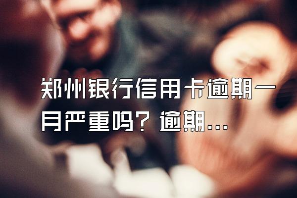 郑州银行信用卡逾期一月严重吗？逾期该怎么面对债务？