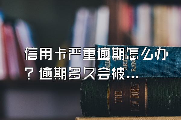信用卡严重逾期怎么办？逾期多久会被起诉？