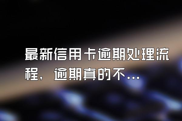 最新信用卡逾期处理流程，逾期真的不能协商吗？
