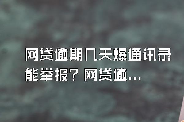 网贷逾期几天爆通讯录能举报？网贷逾期怎么协商？