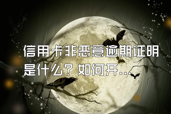 信用卡非恶意逾期证明是什么？如何开具？
