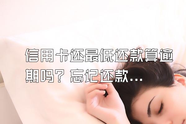 信用卡还最低还款算逾期吗？忘记还款怎么办？