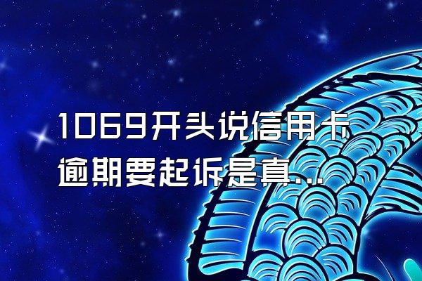 1069开头说信用卡逾期要起诉是真的吗？如何辨别真假？