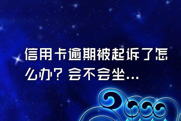 信用卡逾期被起诉了怎么办？会不会坐牢？