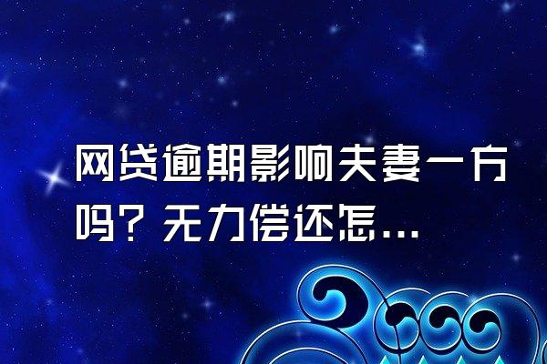 网贷逾期影响夫妻一方吗？无力偿还怎么办？