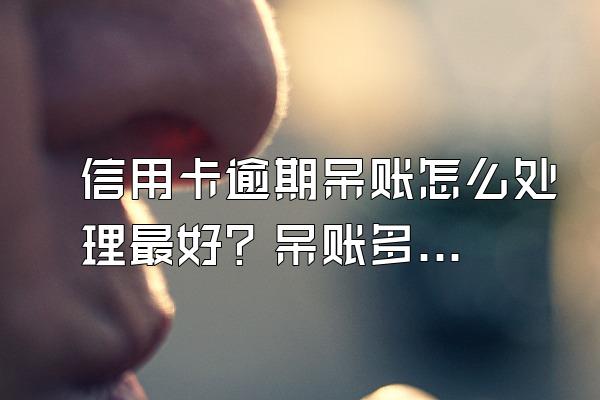 信用卡逾期呆账怎么处理最好？呆账多久会坐牢？