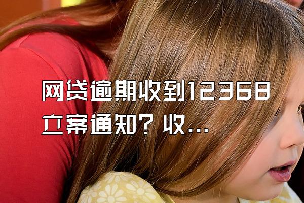 网贷逾期收到12368立案通知？收到法院立案短信了是真的吗?