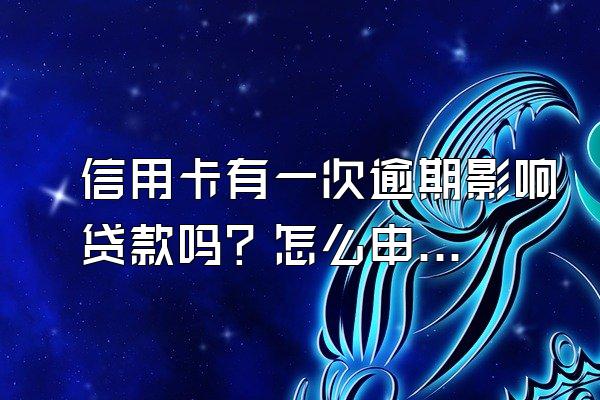 信用卡有一次逾期影响贷款吗？怎么申请贷款？