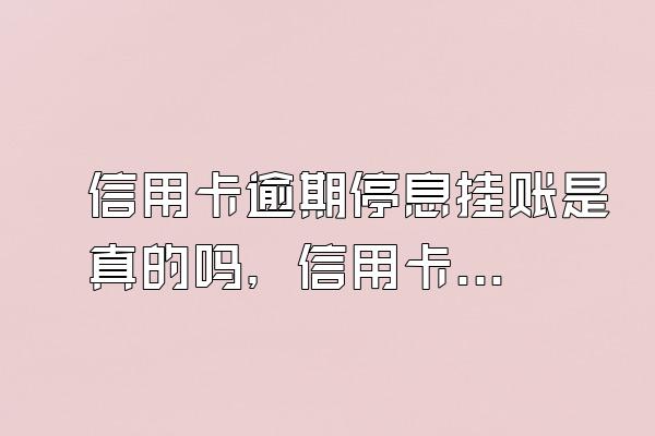 信用卡逾期停息挂账是真的吗，信用卡失信用的后果