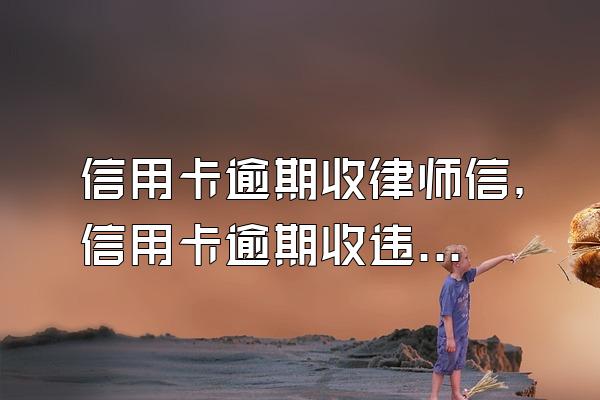 信用卡逾期收律师信，信用卡逾期收违约金吗
