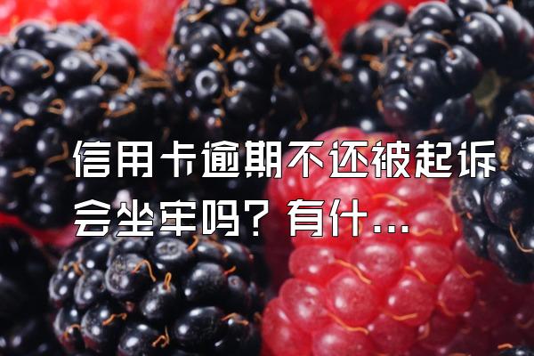 信用卡逾期不还被起诉会坐牢吗？有什么后果？