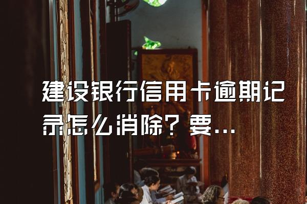 建设银行信用卡逾期记录怎么消除？要注意什么？